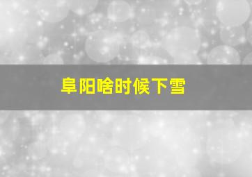 阜阳啥时候下雪