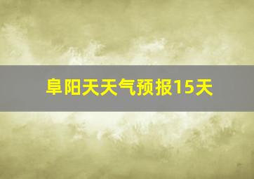 阜阳天天气预报15天