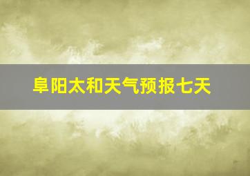 阜阳太和天气预报七天