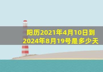 阳历2021年4月10日到2024年8月19号是多少天