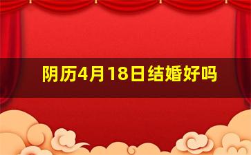 阴历4月18日结婚好吗