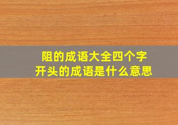 阻的成语大全四个字开头的成语是什么意思