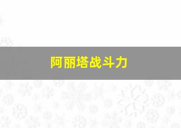 阿丽塔战斗力