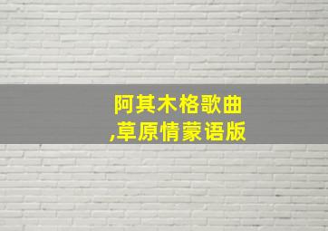 阿其木格歌曲,草原情蒙语版