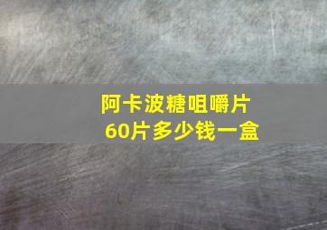 阿卡波糖咀嚼片60片多少钱一盒