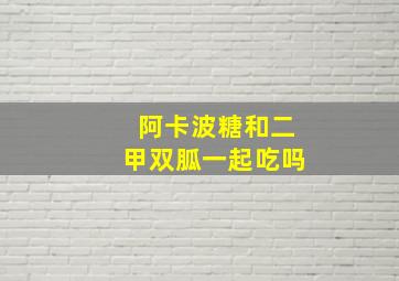 阿卡波糖和二甲双胍一起吃吗