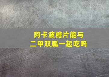 阿卡波糖片能与二甲双胍一起吃吗