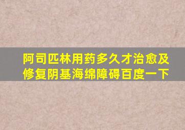 阿司匹林用药多久才治愈及修复阴基海绵障碍百度一下