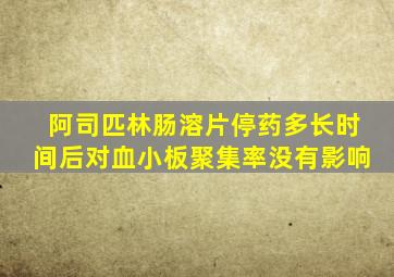 阿司匹林肠溶片停药多长时间后对血小板聚集率没有影响