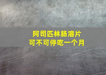 阿司匹林肠溶片可不可停吃一个月