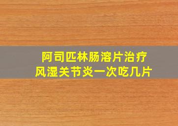 阿司匹林肠溶片治疗风湿关节炎一次吃几片