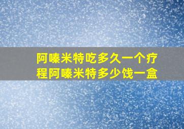 阿嗪米特吃多久一个疗程阿嗪米特多少饯一盒