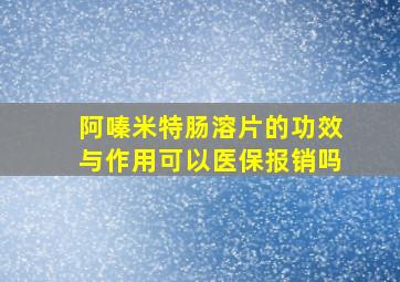 阿嗪米特肠溶片的功效与作用可以医保报销吗