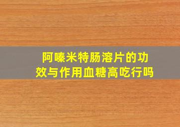 阿嗪米特肠溶片的功效与作用血糖高吃行吗