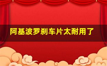 阿基波罗刹车片太耐用了