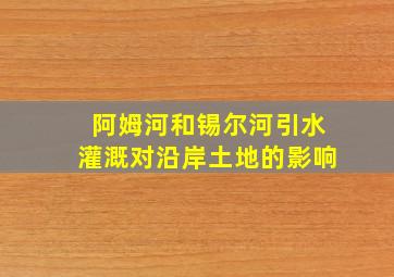 阿姆河和锡尔河引水灌溉对沿岸土地的影响