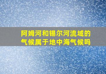 阿姆河和锡尔河流域的气候属于地中海气候吗