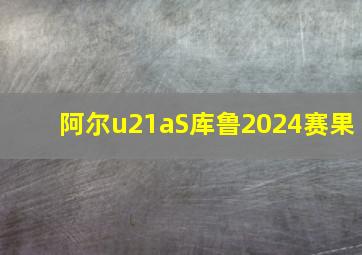 阿尔u21aS库鲁2024赛果