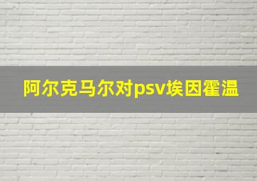 阿尔克马尔对psv埃因霍温