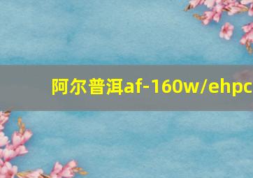 阿尔普洱af-160w/ehpc