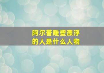 阿尔普雕塑漂浮的人是什么人物