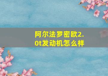 阿尔法罗密欧2.0t发动机怎么样