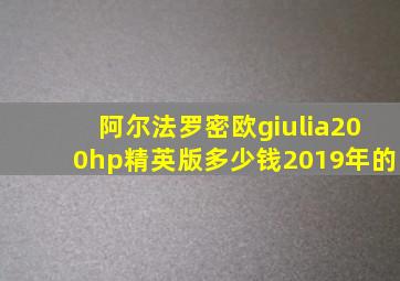 阿尔法罗密欧giulia200hp精英版多少钱2019年的