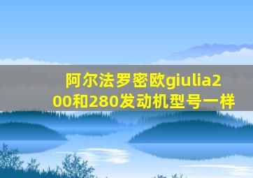 阿尔法罗密欧giulia200和280发动机型号一样