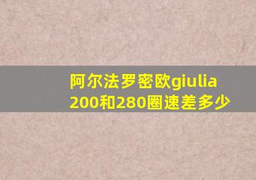 阿尔法罗密欧giulia200和280圈速差多少