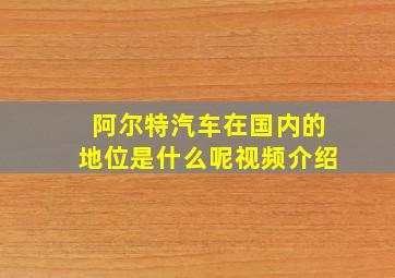 阿尔特汽车在国内的地位是什么呢视频介绍