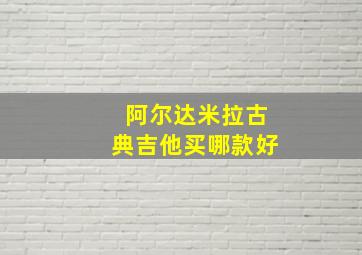 阿尔达米拉古典吉他买哪款好