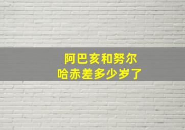 阿巴亥和努尔哈赤差多少岁了