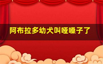 阿布拉多幼犬叫哑嗓子了