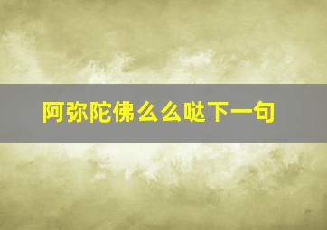 阿弥陀佛么么哒下一句