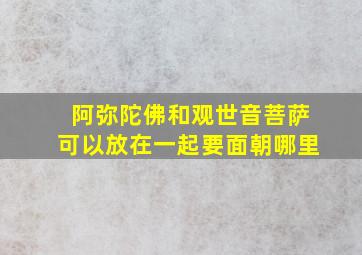 阿弥陀佛和观世音菩萨可以放在一起要面朝哪里