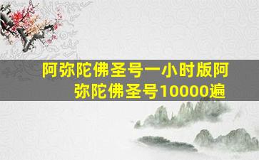 阿弥陀佛圣号一小时版阿弥陀佛圣号10000遍