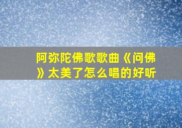 阿弥陀佛歌歌曲《问佛》太美了怎么唱的好听