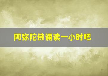 阿弥陀佛诵读一小时吧