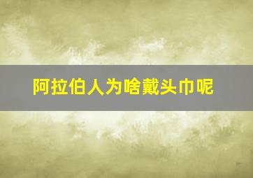 阿拉伯人为啥戴头巾呢