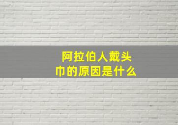 阿拉伯人戴头巾的原因是什么