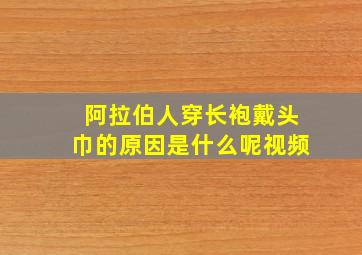 阿拉伯人穿长袍戴头巾的原因是什么呢视频