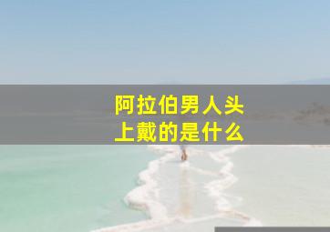 阿拉伯男人头上戴的是什么