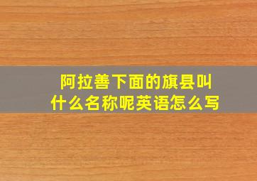 阿拉善下面的旗县叫什么名称呢英语怎么写