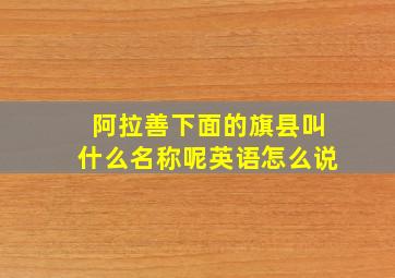 阿拉善下面的旗县叫什么名称呢英语怎么说