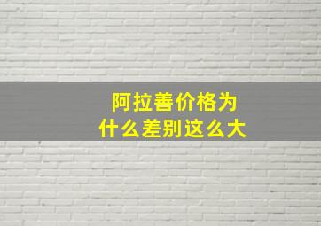 阿拉善价格为什么差别这么大