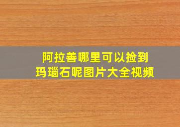 阿拉善哪里可以捡到玛瑙石呢图片大全视频