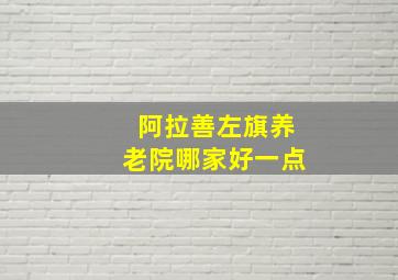 阿拉善左旗养老院哪家好一点