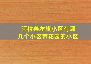 阿拉善左旗小区有哪几个小区带花园的小区