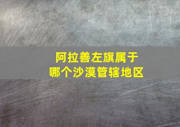 阿拉善左旗属于哪个沙漠管辖地区