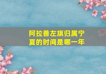 阿拉善左旗归属宁夏的时间是哪一年